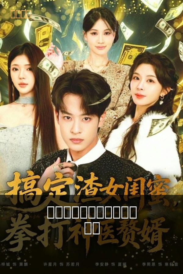 搞定渣女闺蜜，拳打神医赘婿 海报